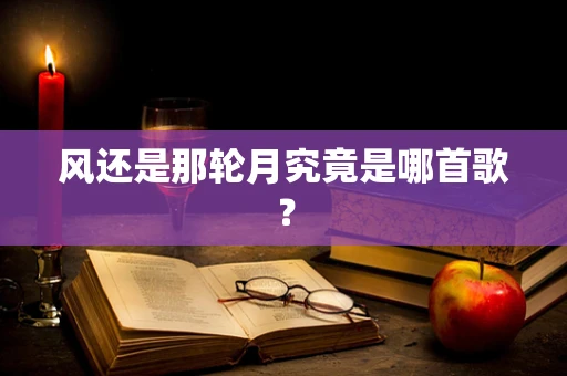 风还是那轮月究竟是哪首歌？