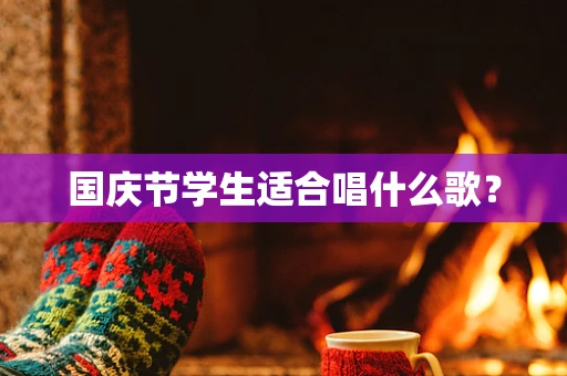 国庆节学生适合唱什么歌？