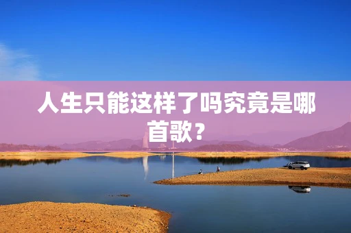 人生只能这样了吗究竟是哪首歌？