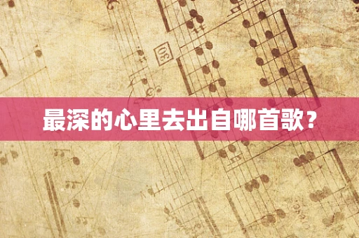 最深的心里去出自哪首歌？