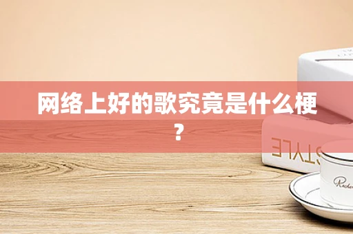 网络上好的歌究竟是什么梗？