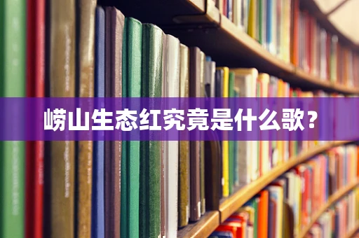 崂山生态红究竟是什么歌？