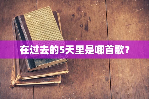 在过去的5天里是哪首歌？