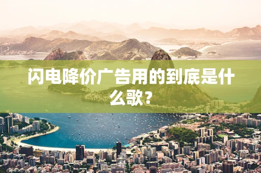 闪电降价广告用的到底是什么歌？