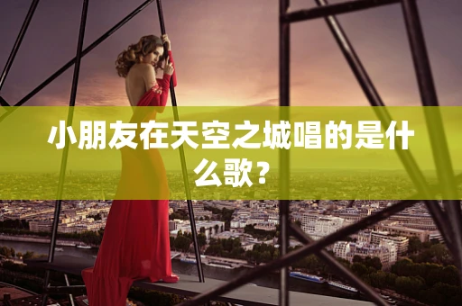 小朋友在天空之城唱的是什么歌？