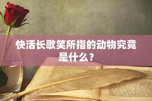 快活长歌笑所指的动物究竟是什么？
