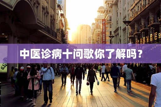中医诊病十问歌你了解吗？