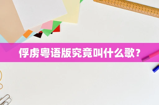 俘虏粤语版究竟叫什么歌？