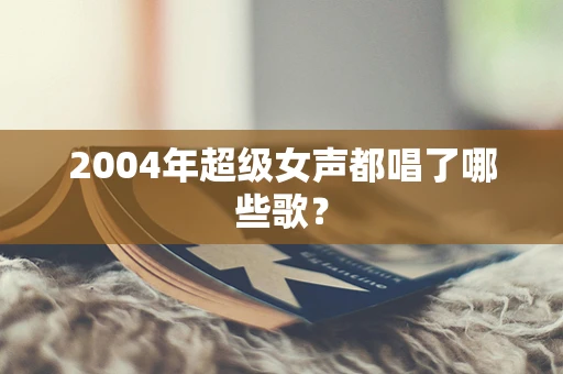 2004年超级女声都唱了哪些歌？