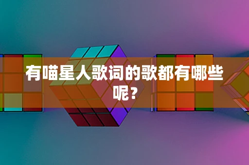 有喵星人歌词的歌都有哪些呢？