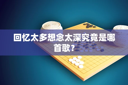 回忆太多想念太深究竟是哪首歌？