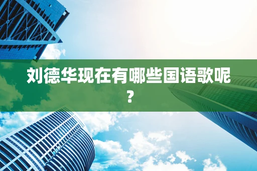 刘德华现在有哪些国语歌呢？