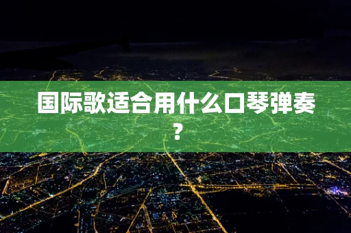 国际歌适合用什么口琴弹奏？