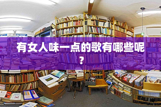 有女人味一点的歌有哪些呢？