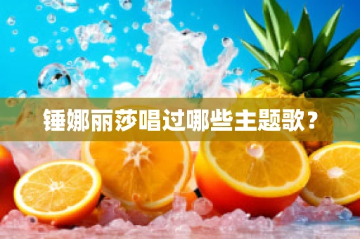 锤娜丽莎唱过哪些主题歌？