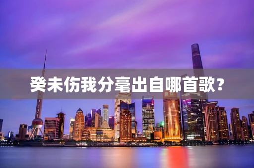 癸未伤我分毫出自哪首歌？