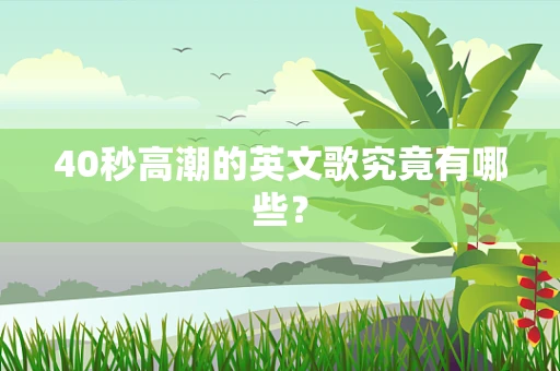 40秒高潮的英文歌究竟有哪些？