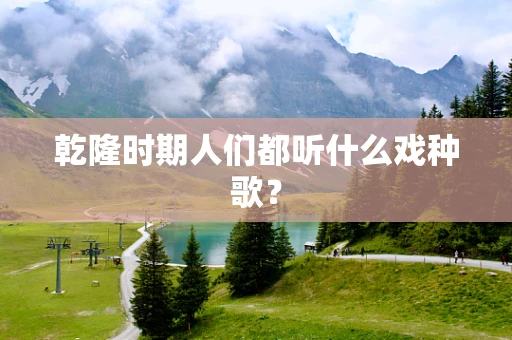乾隆时期人们都听什么戏种歌？