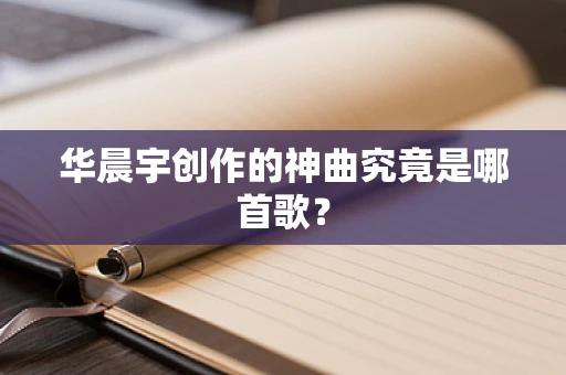 华晨宇创作的神曲究竟是哪首歌？