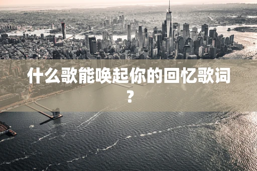 什么歌能唤起你的回忆歌词？