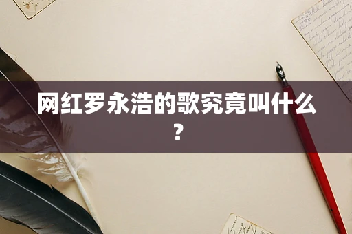 网红罗永浩的歌究竟叫什么？