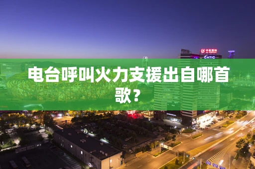 电台呼叫火力支援出自哪首歌？