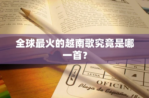 全球最火的越南歌究竟是哪一首？
