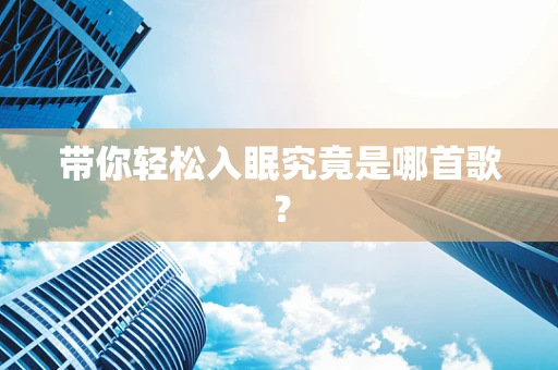 带你轻松入眠究竟是哪首歌？
