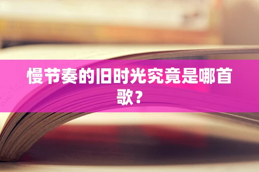 慢节奏的旧时光究竟是哪首歌？