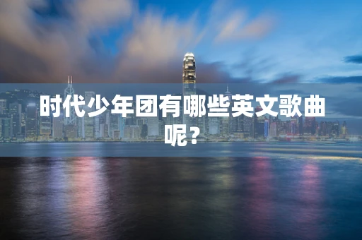 时代少年团有哪些英文歌曲呢？