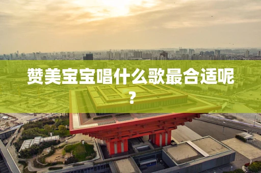 赞美宝宝唱什么歌最合适呢？