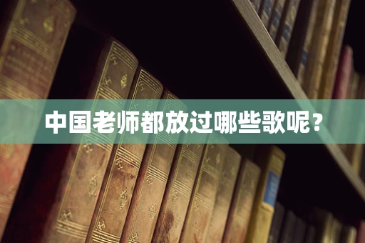 中国老师都放过哪些歌呢？