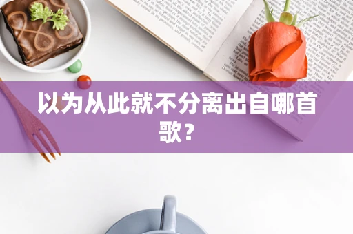 以为从此就不分离出自哪首歌？