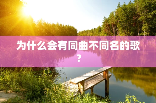 为什么会有同曲不同名的歌？