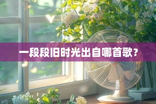 一段段旧时光出自哪首歌？