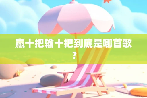 赢十把输十把到底是哪首歌？