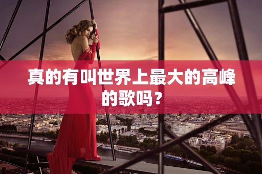 真的有叫世界上最大的高峰的歌吗？