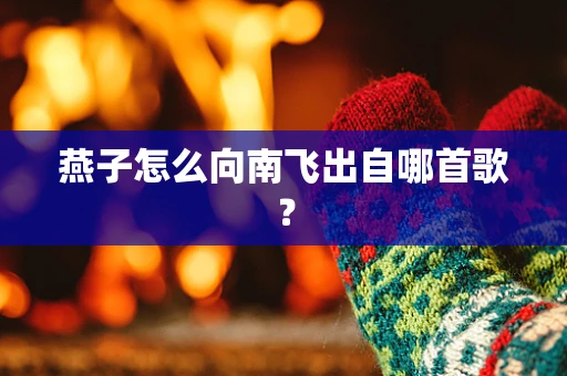燕子怎么向南飞出自哪首歌？