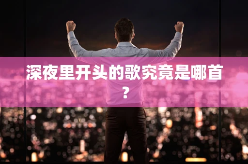 深夜里开头的歌究竟是哪首？