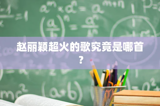 赵丽颖超火的歌究竟是哪首？