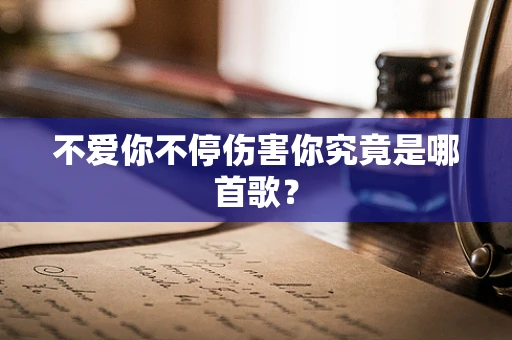 不爱你不停伤害你究竟是哪首歌？