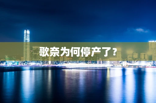 歌奈为何停产了？