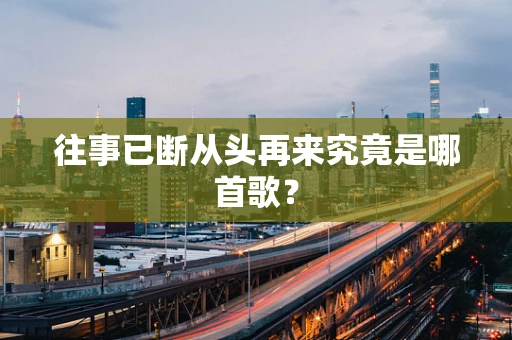 往事已断从头再来究竟是哪首歌？