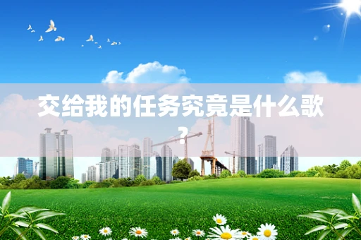 交给我的任务究竟是什么歌？