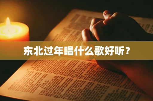 东北过年唱什么歌好听？