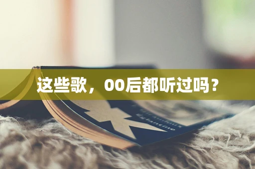 这些歌，00后都听过吗？