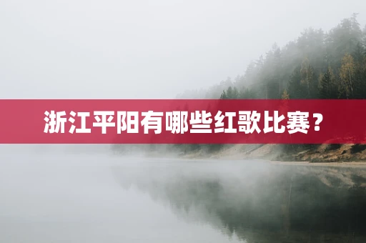 浙江平阳有哪些红歌比赛？