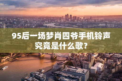 95后一场梦肖四爷手机铃声究竟是什么歌？