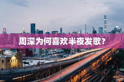 周深为何喜欢半夜发歌？