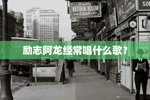 励志阿龙经常唱什么歌？
